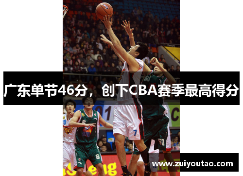 广东单节46分，创下CBA赛季最高得分