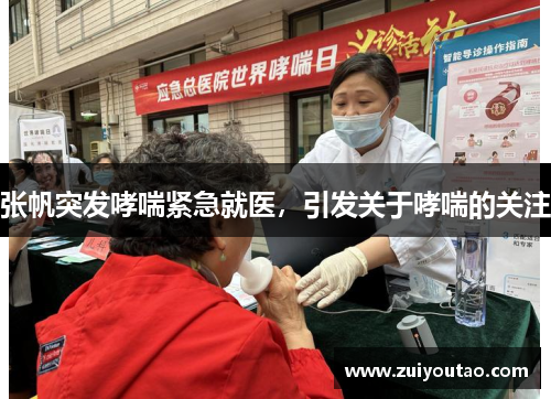 张帆突发哮喘紧急就医，引发关于哮喘的关注