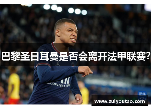 巴黎圣日耳曼是否会离开法甲联赛？